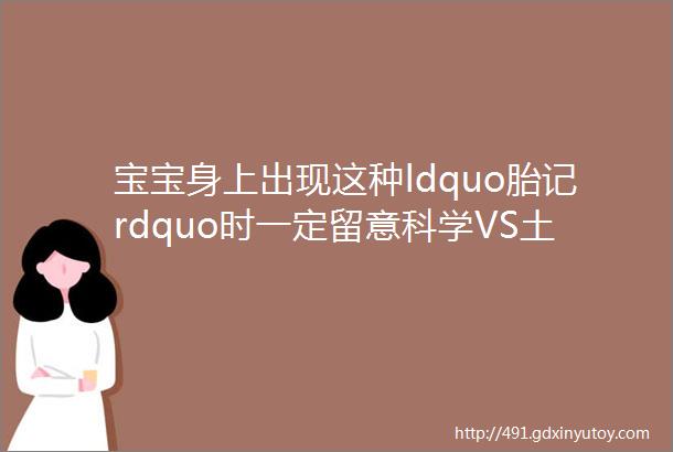 宝宝身上出现这种ldquo胎记rdquo时一定留意科学VS土方