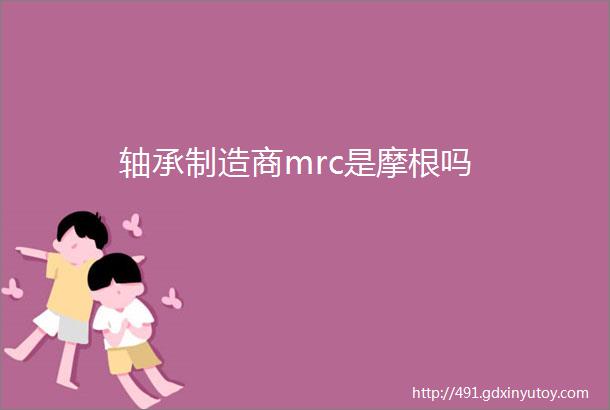 轴承制造商mrc是摩根吗