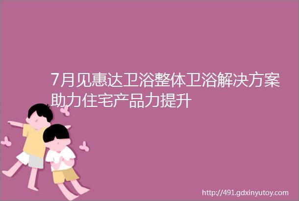 7月见惠达卫浴整体卫浴解决方案助力住宅产品力提升