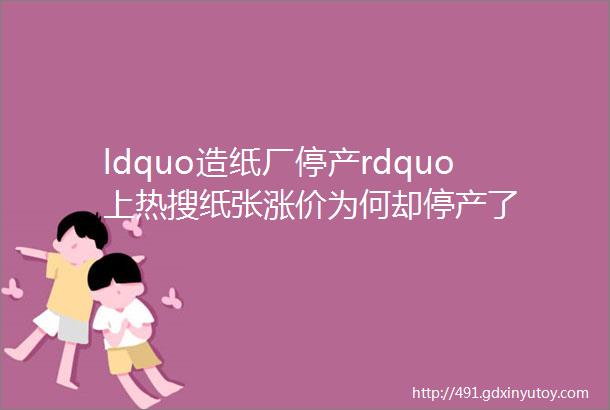 ldquo造纸厂停产rdquo上热搜纸张涨价为何却停产了