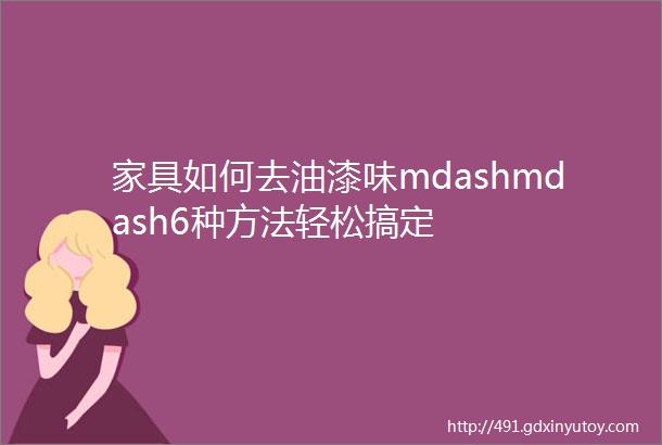 家具如何去油漆味mdashmdash6种方法轻松搞定