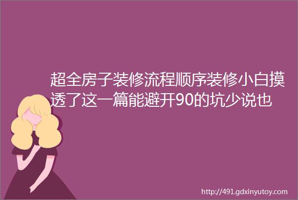 超全房子装修流程顺序装修小白摸透了这一篇能避开90的坑少说也能省个两三万