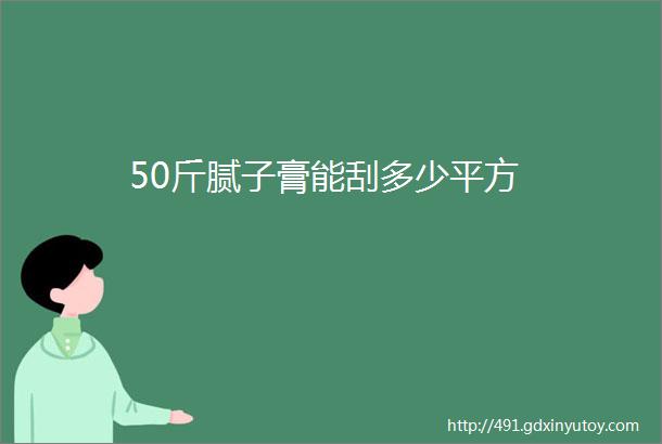 50斤腻子膏能刮多少平方