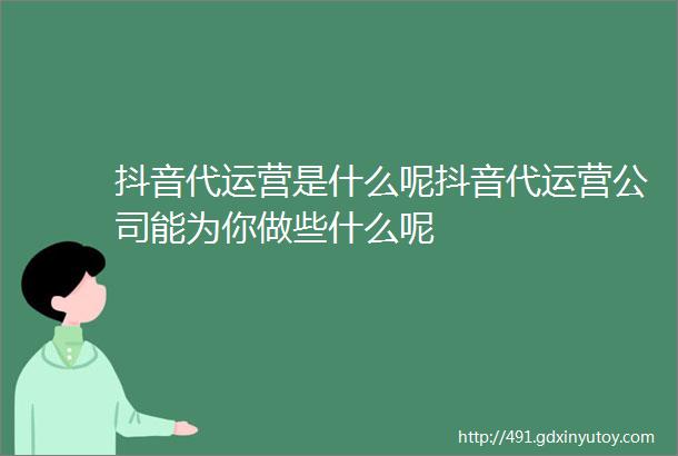 抖音代运营是什么呢抖音代运营公司能为你做些什么呢