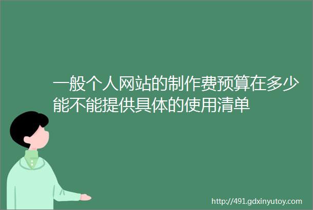 一般个人网站的制作费预算在多少能不能提供具体的使用清单