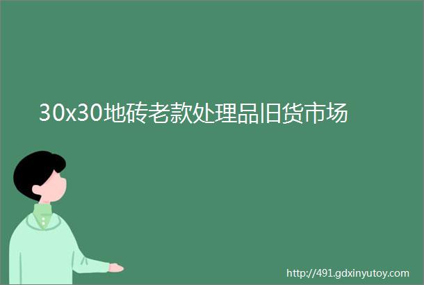 30x30地砖老款处理品旧货市场