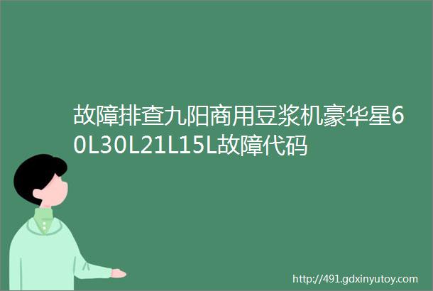 故障排查九阳商用豆浆机豪华星60L30L21L15L故障代码