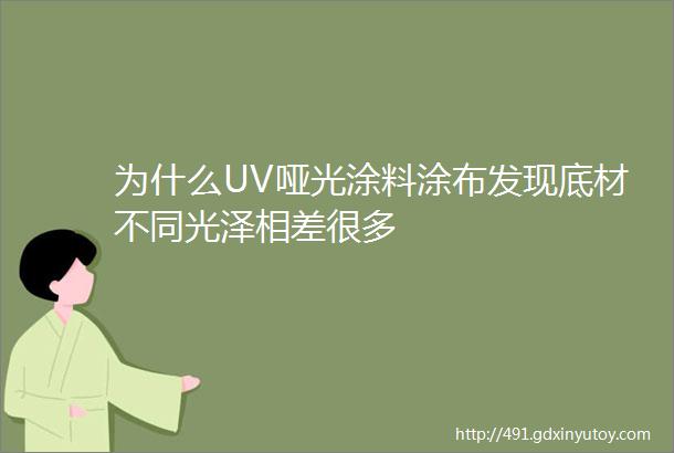 为什么UV哑光涂料涂布发现底材不同光泽相差很多