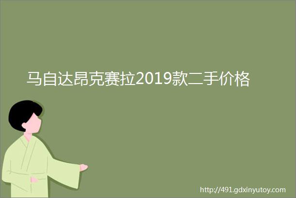 马自达昂克赛拉2019款二手价格