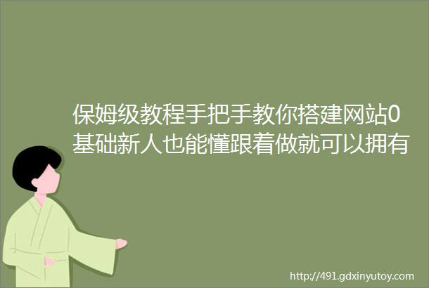 保姆级教程手把手教你搭建网站0基础新人也能懂跟着做就可以拥有一个属于你的网站