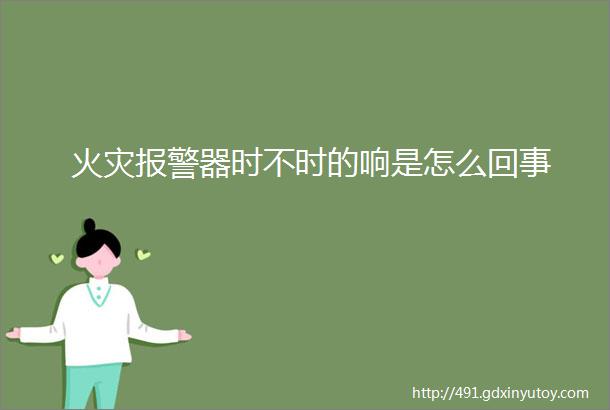 火灾报警器时不时的响是怎么回事