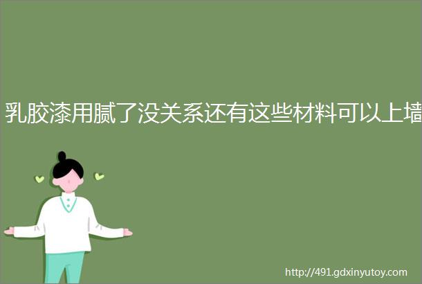 乳胶漆用腻了没关系还有这些材料可以上墙