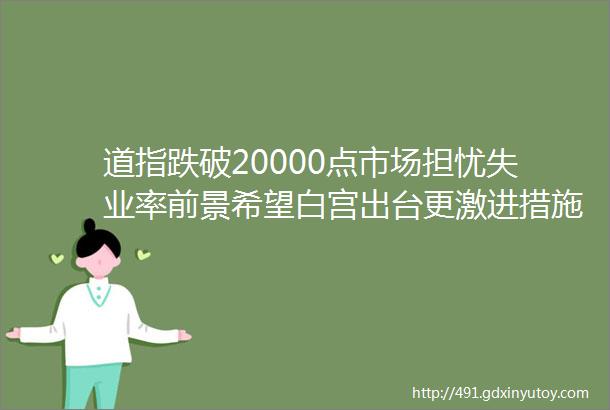 道指跌破20000点市场担忧失业率前景希望白宫出台更激进措施