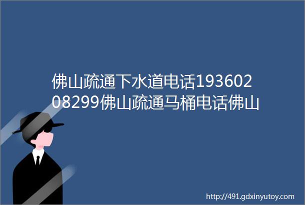 佛山疏通下水道电话19360208299佛山疏通马桶电话佛山疏通管道电话附近24小时上门