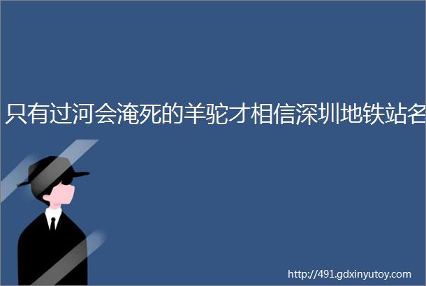 只有过河会淹死的羊驼才相信深圳地铁站名