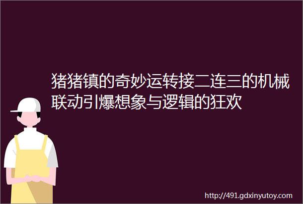 猪猪镇的奇妙运转接二连三的机械联动引爆想象与逻辑的狂欢