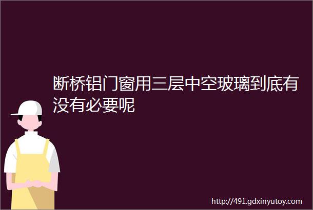 断桥铝门窗用三层中空玻璃到底有没有必要呢