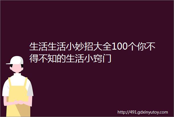 生活生活小妙招大全100个你不得不知的生活小窍门