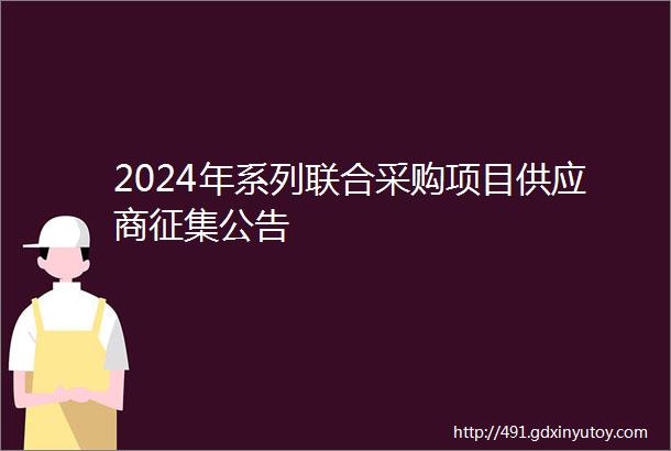 2024年系列联合采购项目供应商征集公告