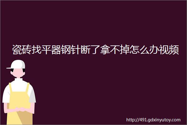 瓷砖找平器钢针断了拿不掉怎么办视频