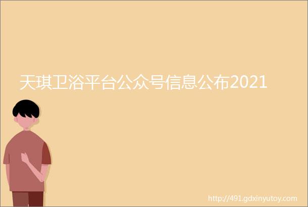 天琪卫浴平台公众号信息公布2021