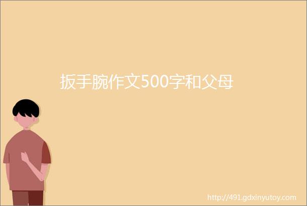 扳手腕作文500字和父母