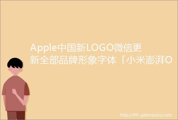 Apple中国新LOGO微信更新全部品牌形象字体「小米澎湃OS」的新LOGO9号资讯第三十七期