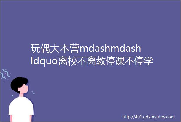 玩偶大本营mdashmdashldquo离校不离教停课不停学rdquo泉州市小学美术学科预习导案