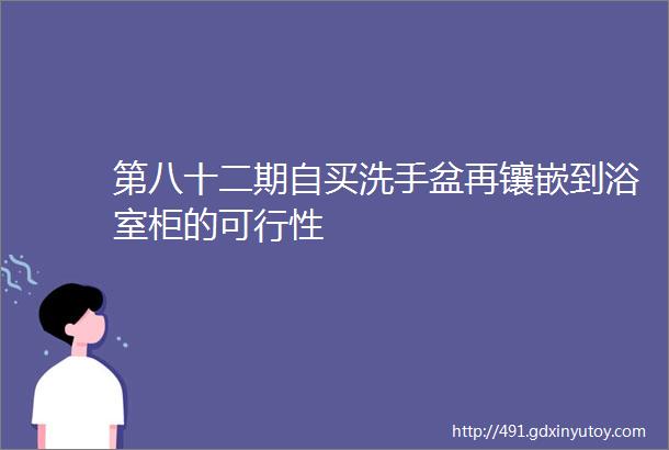 第八十二期自买洗手盆再镶嵌到浴室柜的可行性