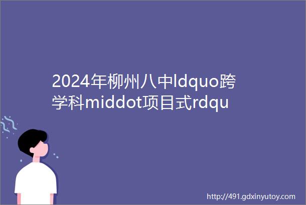 2024年柳州八中ldquo跨学科middot项目式rdquo公益科技冬令营来了