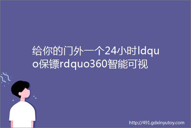 给你的门外一个24小时ldquo保镖rdquo360智能可视门铃大家测418