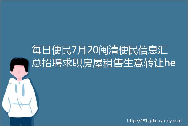 每日便民7月20闽清便民信息汇总招聘求职房屋租售生意转让helliphellip