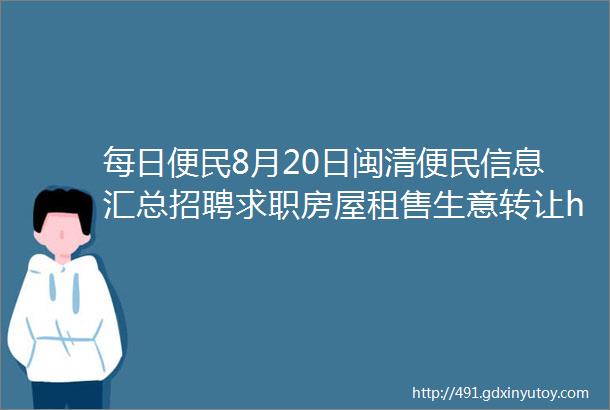 每日便民8月20日闽清便民信息汇总招聘求职房屋租售生意转让helliphellip