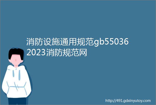 消防设施通用规范gb550362023消防规范网