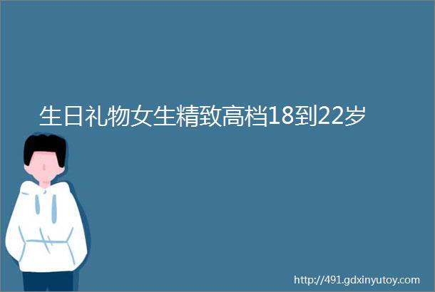 生日礼物女生精致高档18到22岁