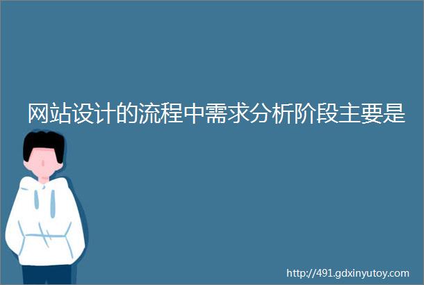 网站设计的流程中需求分析阶段主要是