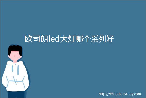 欧司朗led大灯哪个系列好