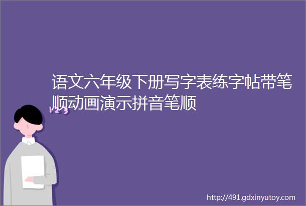 语文六年级下册写字表练字帖带笔顺动画演示拼音笔顺