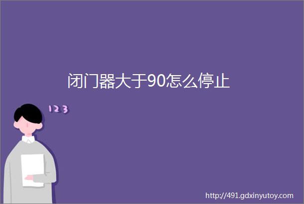 闭门器大于90怎么停止