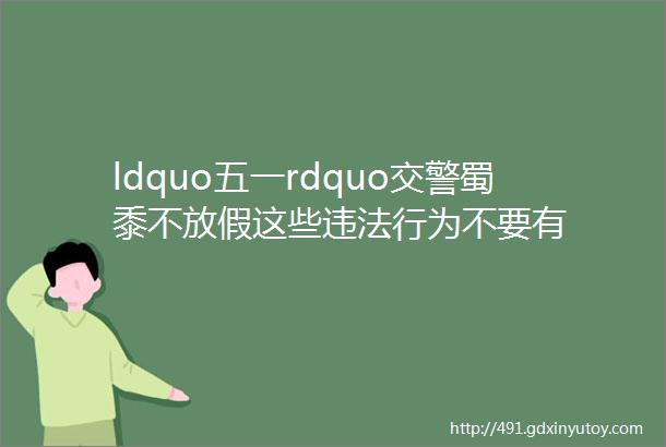 ldquo五一rdquo交警蜀黍不放假这些违法行为不要有