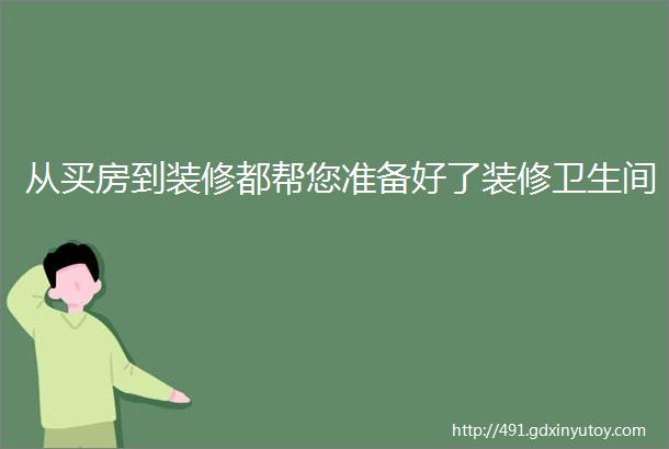 从买房到装修都帮您准备好了装修卫生间