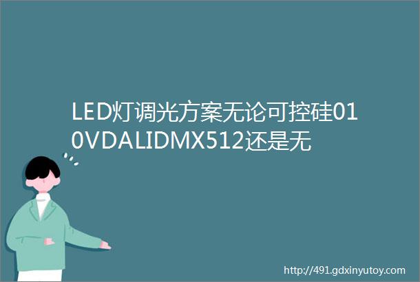 LED灯调光方案无论可控硅010VDALIDMX512还是无线调光真正负责调光的是PWM调节器技术